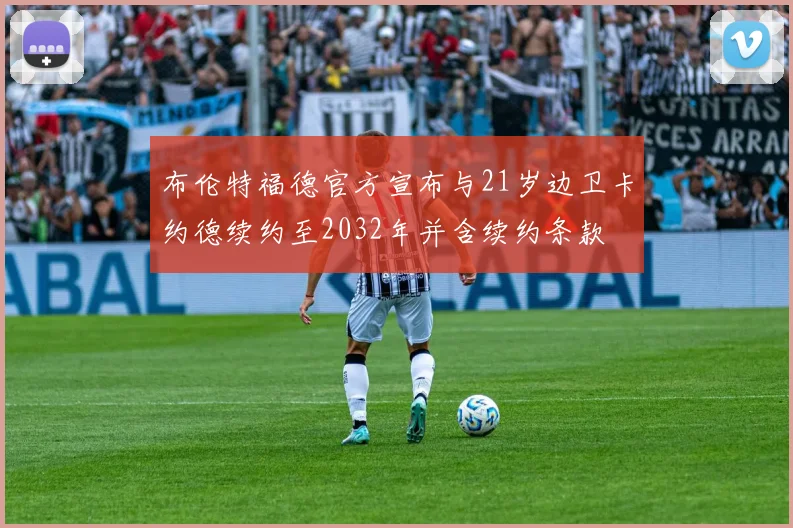 布伦特福德官方宣布与21岁边卫卡约德续约至2032年并含续约条款