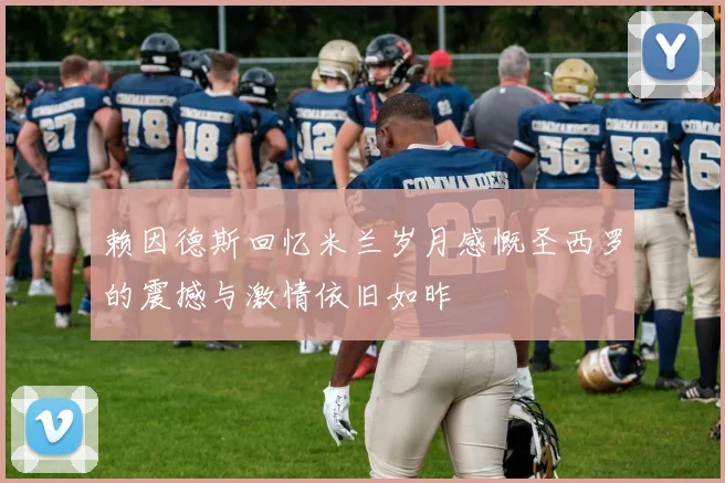 赖因德斯回忆米兰岁月感慨圣西罗的震撼与激情依旧如昨