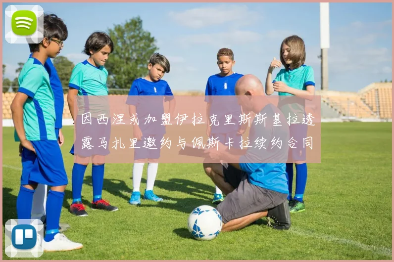 因西涅或加盟伊拉克里斯斯基拉透露马扎里邀约与佩斯卡拉续约合同