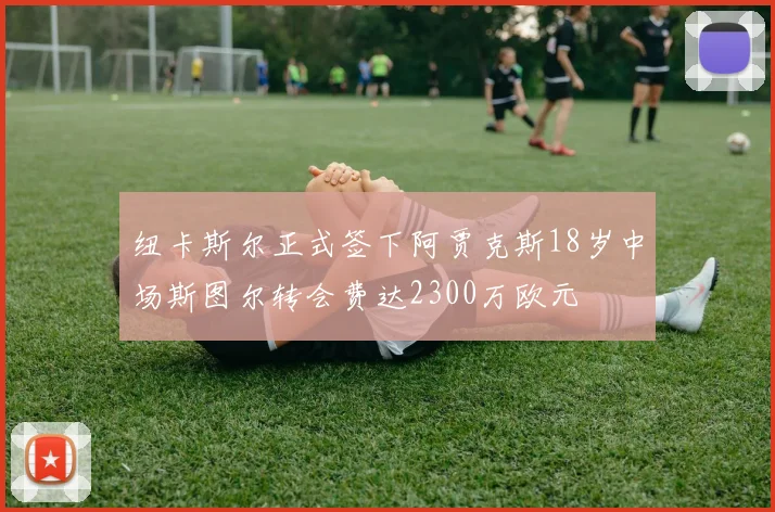 纽卡斯尔正式签下阿贾克斯18岁中场斯图尔转会费达2300万欧元