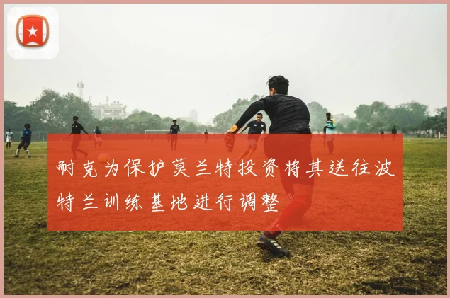 耐克为保护莫兰特投资将其送往波特兰训练基地进行调整